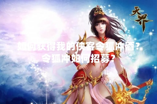 如何获得我的侠客令狐冲酒？令狐冲如何招募？