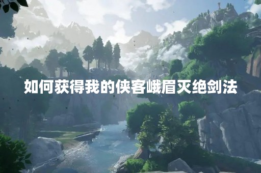 如何获得我的侠客峨眉灭绝剑法