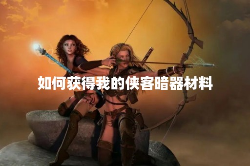 如何获得我的侠客暗器材料