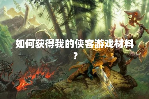 如何获得我的侠客游戏材料？