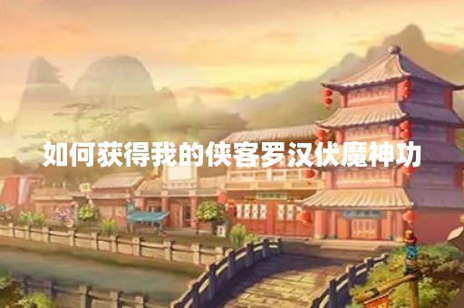 如何获得我的侠客罗汉伏魔神功
