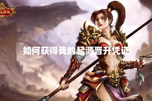 如何获得我的起源晋升凭证
