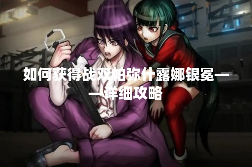 如何获得战双帕弥什露娜银冕——详细攻略