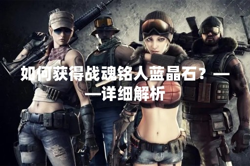 如何获得战魂铭人蓝晶石？——详细解析