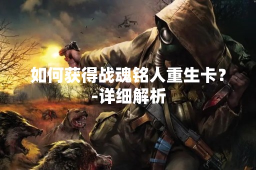 如何获得战魂铭人重生卡？-详细解析