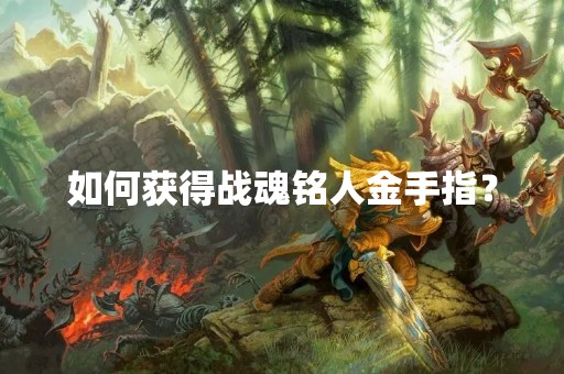 如何获得战魂铭人金手指？
