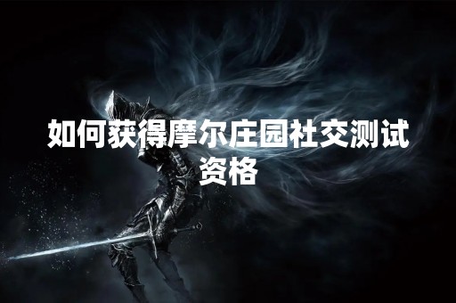 如何获得摩尔庄园社交测试资格