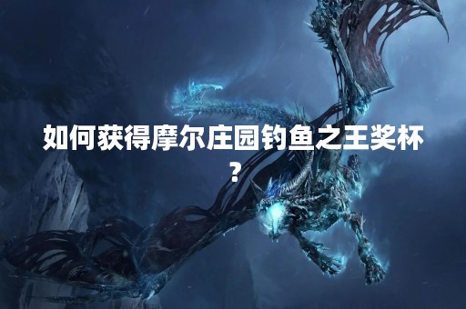 如何获得摩尔庄园钓鱼之王奖杯？