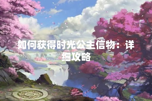 如何获得时光公主信物：详细攻略