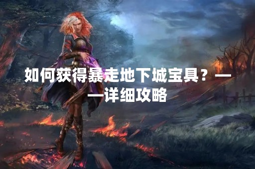 如何获得暴走地下城宝具？——详细攻略