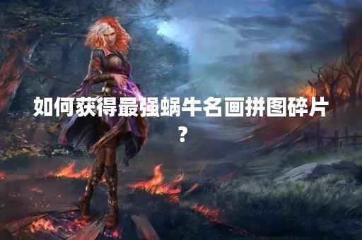 如何获得最强蜗牛名画拼图碎片？