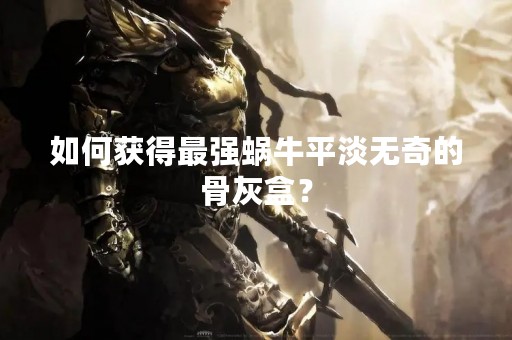 如何获得最强蜗牛平淡无奇的骨灰盒？