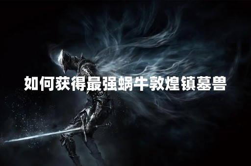 如何获得最强蜗牛敦煌镇墓兽