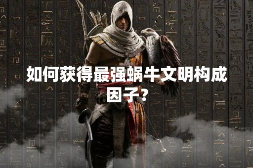 如何获得最强蜗牛文明构成因子？