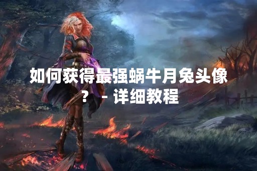 如何获得最强蜗牛月兔头像？ - 详细教程