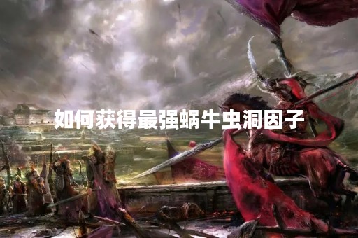 如何获得最强蜗牛虫洞因子