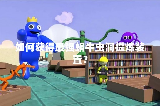 如何获得最强蜗牛虫洞提炼装置？