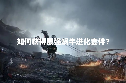 如何获得最强蜗牛进化套件？