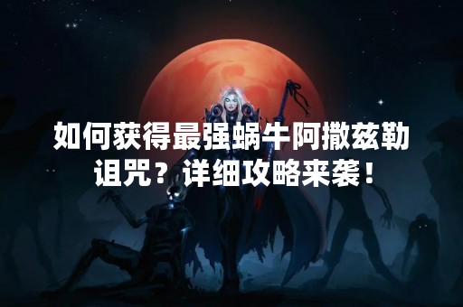 如何获得最强蜗牛阿撒兹勒诅咒？详细攻略来袭！