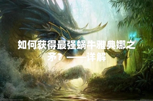 如何获得最强蜗牛雅典娜之矛？——详解