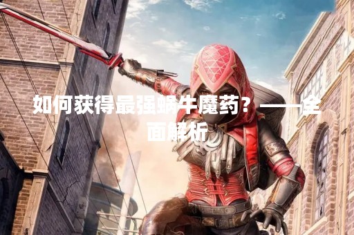 如何获得最强蜗牛魔药？——全面解析