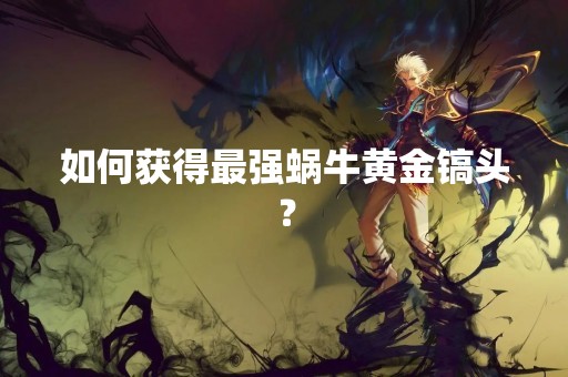 如何获得最强蜗牛黄金镐头？