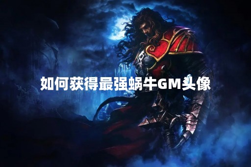 如何获得最强蜗牛GM头像