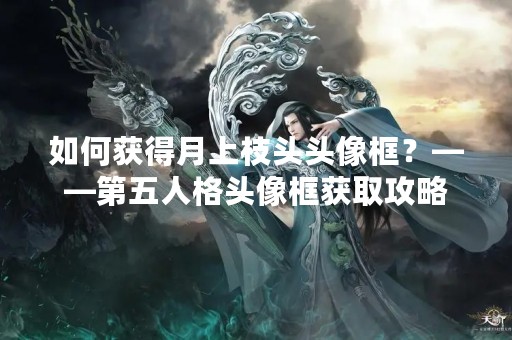 如何获得月上枝头头像框？——第五人格头像框获取攻略