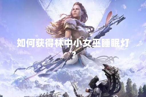 如何获得林中小女巫睡眠灯？