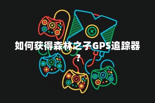 如何获得森林之子GPS追踪器？