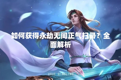 如何获得永劫无间正气扫帚？全面解析
