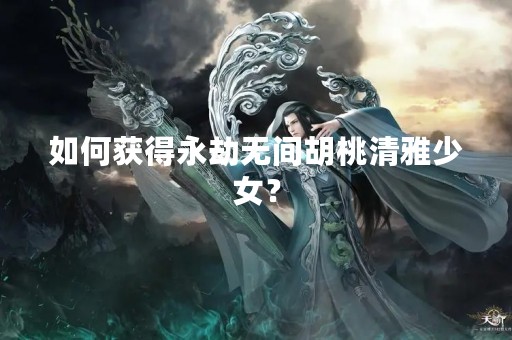 如何获得永劫无间胡桃清雅少女？