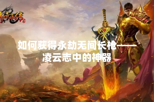 如何获得永劫无间长枪——凌云志中的神器