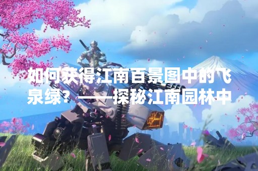 如何获得江南百景图中的飞泉绿？——探秘江南园林中的奇妙景观
