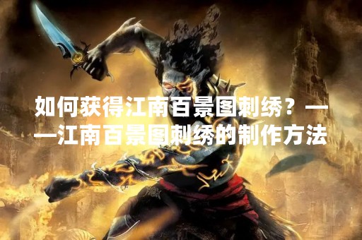 如何获得江南百景图刺绣？——江南百景图刺绣的制作方法和购买指南
