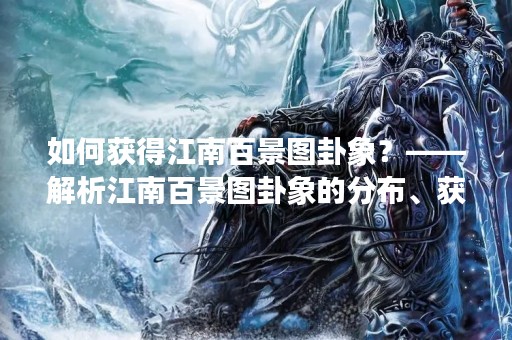如何获得江南百景图卦象？——解析江南百景图卦象的分布、获取方法以及其背后的历史和文化
