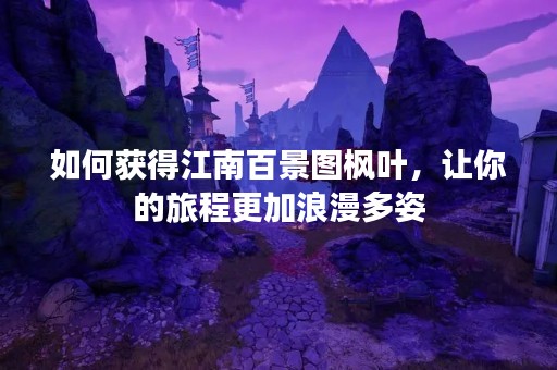 如何获得江南百景图枫叶，让你的旅程更加浪漫多姿