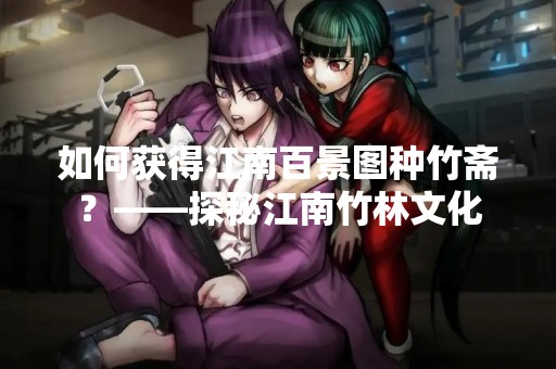 如何获得江南百景图种竹斋？——探秘江南竹林文化