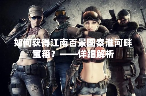 如何获得江南百景图秦淮河畔宝箱？——详细解析