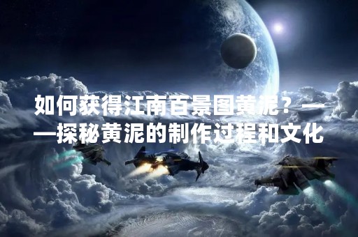 如何获得江南百景图黄泥？——探秘黄泥的制作过程和文化背景