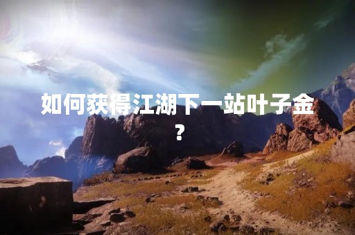 如何获得江湖下一站叶子金？