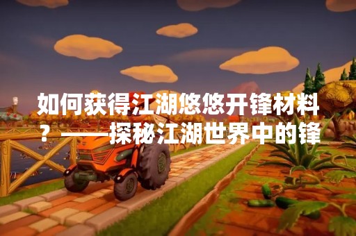 如何获得江湖悠悠开锋材料？——探秘江湖世界中的锋利材料