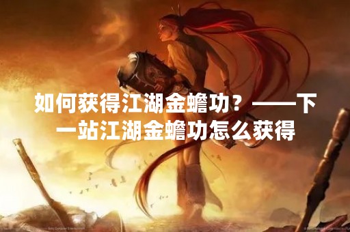 如何获得江湖金蟾功？——下一站江湖金蟾功怎么获得