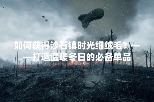 如何获得沙石镇时光细绒毛？——打造温暖冬日的必备单品