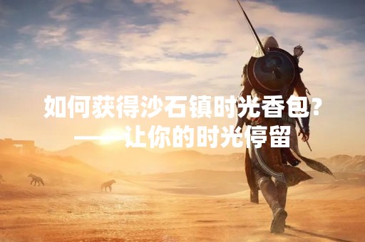 如何获得沙石镇时光香包？——让你的时光停留