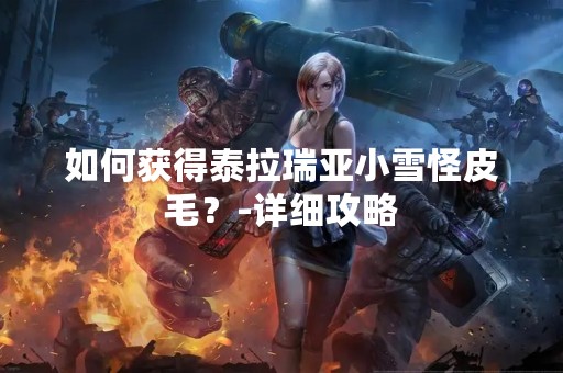 如何获得泰拉瑞亚小雪怪皮毛？-详细攻略