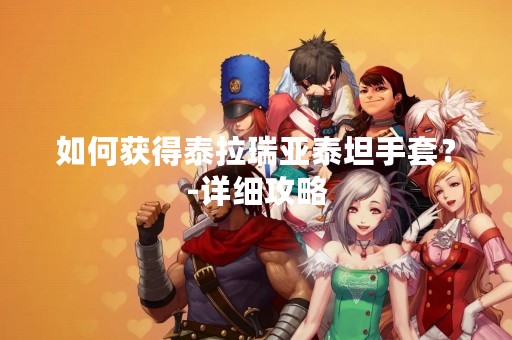 如何获得泰拉瑞亚泰坦手套？-详细攻略