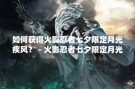 如何获得火影忍者七夕限定月光疾风？ - 火影忍者七夕限定月光疾风获取攻略