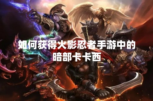 如何获得火影忍者手游中的暗部卡卡西