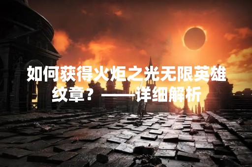 如何获得火炬之光无限英雄纹章？——详细解析
